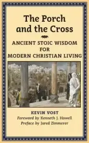 The Porch and the Cross: Ancient Stoic Wisdom for Modern Christian Living