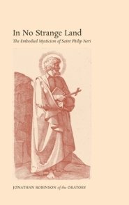 In No Strange Land: The Embodied Mysticism of Saint Philip Neri