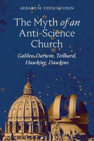 The Myth of an Anti-Science Church: Galileo, Darwin, Teilhard, Hawking, Dawkins