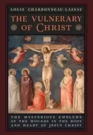 The Vulnerary of Christ: The Mysterious Emblems of the Wounds in the Body and Heart of Jesus Christ