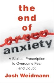 The End of Anxiety: The Biblical Prescription for Overcoming Fear, Worry, and Panic