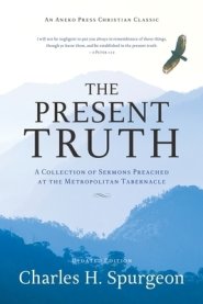 The Present Truth: A Collection of Sermons Preached at the Metropolitan Tabernacle