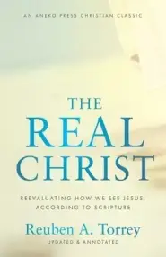 The Real Christ: Reevaluating How We See Jesus, According to Scripture