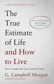 The True Estimate of Life and How to Live: How to Make Your Life Count for Christ