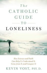 The Catholic Guide to Loneliness: How Science and Faith Can Help Us Understand It, Grow from It, and Conquer It