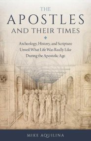 The Apostles and Their Times: Archeology, History, and Scripture Unveil What Life Was Really Like During the Apostolic Age