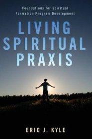 Living Spiritual Praxis: Foundations for Spiritual Formation Program Development