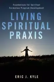 Living Spiritual Praxis: Foundations for Spiritual Formation Program Development