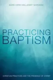 Practicing Baptism: Christian Practices and the Presence of Christ