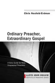 Ordinary Preacher, Extraordinary Gospel: A Daily Guide for Wise, Empowered Preachers