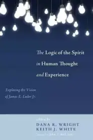 The Logic of the Spirit in Human Thought and Experience: Exploring the Vision of James E. Loder Jr.