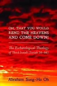 Oh, That You Would Rend the Heavens and Come Down!: The Eschatological Theology of Third Isaiah (Isaiah 56-66)