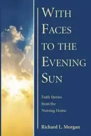 With Faces to the Evening Sun: Faith Stories from the Nursing Home