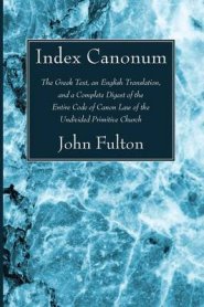 Index Canonum: The Greek Text, an English Translation, and a Complete Digest of the Entire Code of Canon Law of the Undivided Primiti