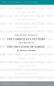 John Wesley's Extract of the Christian's Pattern: Or A Treatise on The Imitation of Christ by Thomas a Kempis