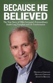 Because He Believed: The True Story of Mike Germain's Extraordinary Double Lung Transplant and Life Transformation