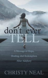 Don't Ever Tell: A Message of Hope, Healing, and Redemption After Adultery