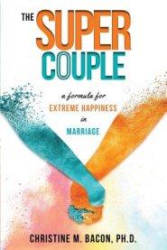 The Super Couple: A Formula for Extreme Happiness in Marriage