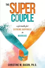 The Super Couple: A Formula for Extreme Happiness in Marriage