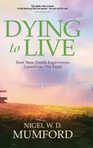 Dying to Live: How Near Death Experiences Transform Our Faith