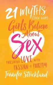 21 Myths (Even Good) Girls Believe about Sex: Pursuing Love with Passion and Purity