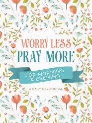 Worry Less, Pray More for Morning and Evening