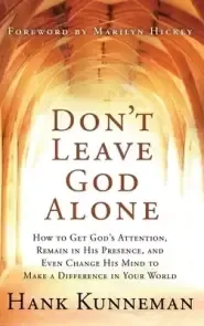 Don't Leave God Alone: How to Get God's Attention, Remain in His Presence, and Even Change His Mind to Make a Difference in Your World