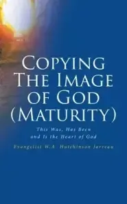 Copying The Image of God (Maturity): This Was, Has Been and Is the Heart of God