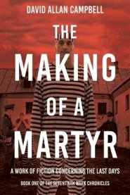 The Making of a Martyr: A Work of Fiction Concerning the Last Days