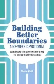 Building Better Boundaries: A 52-Week Devotional: Devotions and Faith-Guided Wisdom to Help You Develop Healthy Relationships