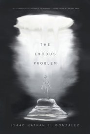 The Exodus Problem: My Journey of Deliverance From Anxiety, Depression and Chronic Pain