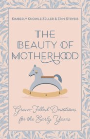 The Beauty of Motherhood: Grace-Filled Devotions for the Early Years