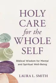 Holy Care for the Whole Self: Biblical Wisdom for Mental and Spiritual Well-Being