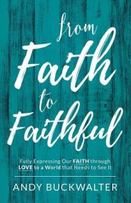 From Faith To Faithful: Fully Expressing Our Faith Through Love to a World That Needs to See It