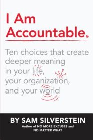 I Am Accountable: Ten Choices That Create Deeper Meaning in Your Life, Your Organization, and Your World