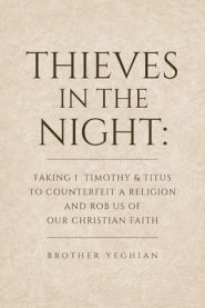 Thieves in the Night: Faking 1 Timothy and Titus to Counterfeit a Religion and Rob Us of Our Christian Faith