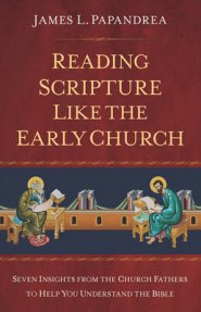 Reading Scripture Like the Church Fathers: Seven Insights from the Church Fathers to Help You Understand the Bible