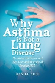 Why Asthma is Not a Lung Disease: Breathing Problems and The Uses and Benefits of Betaine HCL