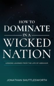 How to Dominate in a Wicked Nation: Lessons Learned From the Life of Abraham