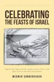 Celebrating The Feasts of Israel: Explore the Depth of Our Faith In Jesus Christ and Pass It on to the Next Generation