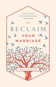 Reclaim Your Marriage: Grace for Wives Who Have Been Hurt by Pornography