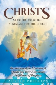 CHRIST'S Second Coming: A Message for the Church, Revelations of the Mysteries of Spirits and Their Roles in the Fulfillment of Prophecy