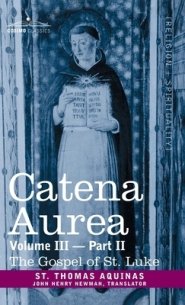 Catena Aurea: Commentary on the Four Gospels, Collected Out of the Works of the Fathers, Vol. III Part 2, Gospel of St. Luke