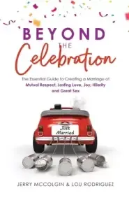 Beyond the Celebration: The Essential Guide to Creating a Marriage of Mutual Respect, Lasting Love, Joy, Hilarity and Great Sex