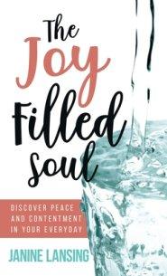 The Joy Filled Soul: Discover Peace and Contentment in Your Everyday