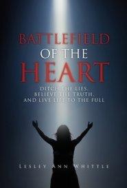 BATTLEFIELD OF THE HEART: DITCH THE LIES, BELIEVE THE TRUTH, AND LIVE LIFE TO THE FULL