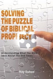 Solving the Puzzle of Biblical Prophecy: Understanding What The Bible Says About The End Times