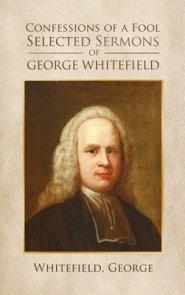 Confessions of a Fool: Selected Sermons of George Whitfield