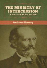 The Ministry of Intercession: A Plea for More Prayer  Andrew Murray