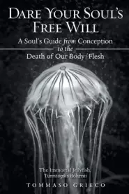 Dare Your Soul's Free Will: A Soul's Guide from Conception to the Death of Our Body/Flesh